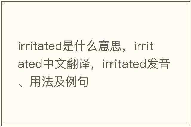 irritated是什么意思，irritated中文翻譯，irritated發(fā)音、用法及例句