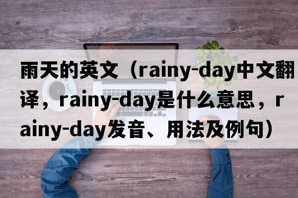 雨天的英文（rainy-day中文翻譯，rainy-day是什么意思，rainy-day發(fā)音、用法及例句）