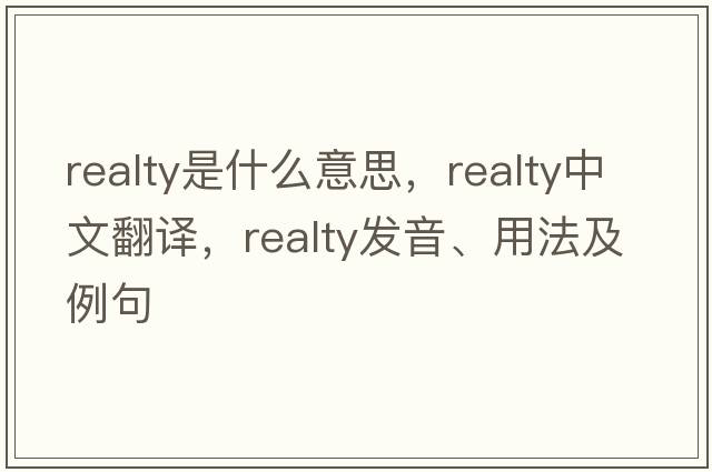 realty是什么意思，realty中文翻譯，realty發(fā)音、用法及例句