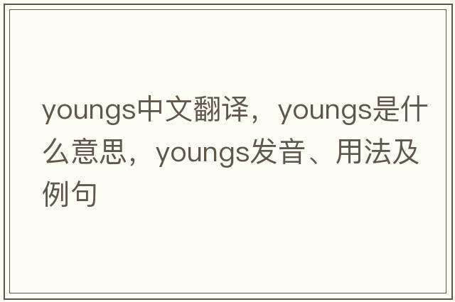 youngs中文翻譯，youngs是什么意思，youngs發(fā)音、用法及例句