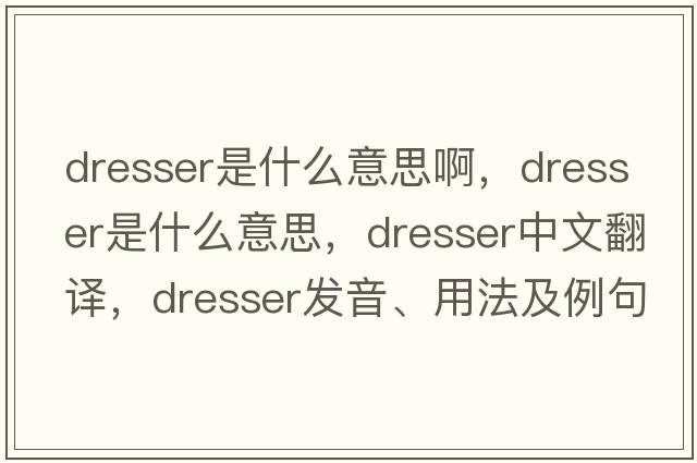 dresser是什么意思啊，dresser是什么意思，dresser中文翻譯，dresser發(fā)音、用法及例句