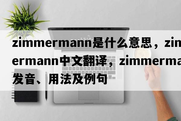 Zimmermann是什么意思，Zimmermann中文翻譯，Zimmermann發(fā)音、用法及例句