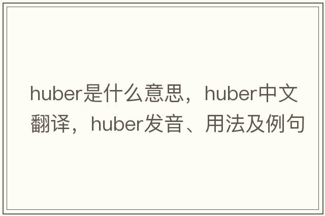 Huber是什么意思，Huber中文翻譯，Huber發(fā)音、用法及例句