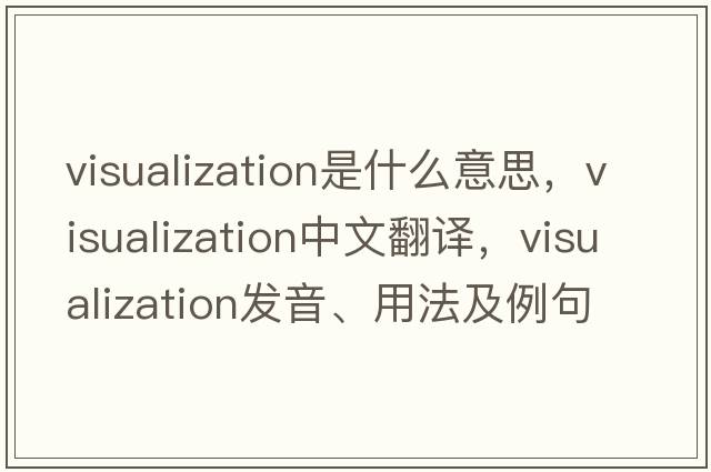 visualization是什么意思，visualization中文翻譯，visualization發(fā)音、用法及例句