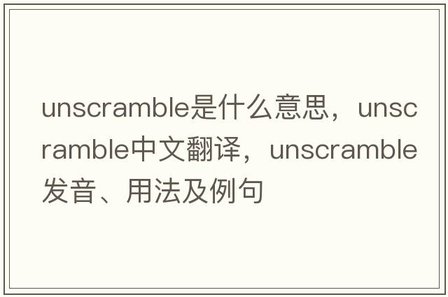 unscramble是什么意思，unscramble中文翻譯，unscramble發(fā)音、用法及例句
