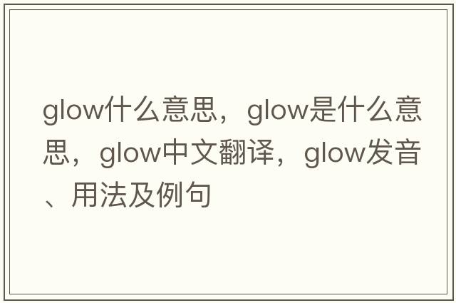 glow什么意思，glow是什么意思，glow中文翻譯，glow發(fā)音、用法及例句