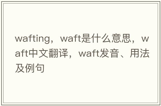 wafting，waft是什么意思，waft中文翻譯，waft發(fā)音、用法及例句