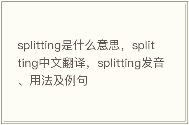 splitting是什么意思，splitting中文翻譯，splitting發(fā)音、用法及例句
