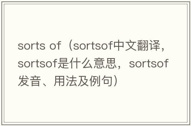 sorts of（sortsof中文翻譯，sortsof是什么意思，sortsof發(fā)音、用法及例句）