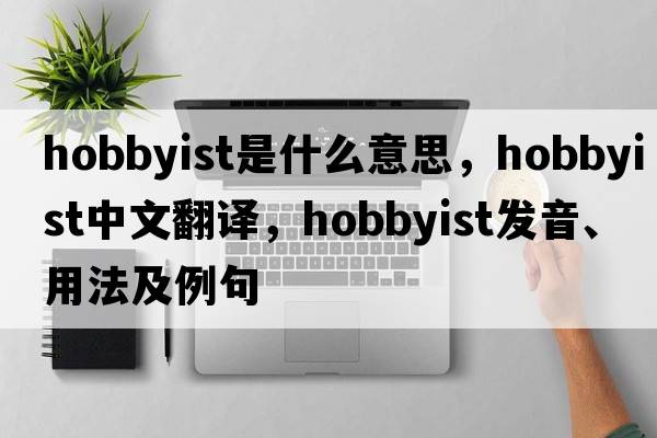 hobbyist是什么意思，hobbyist中文翻譯，hobbyist發(fā)音、用法及例句