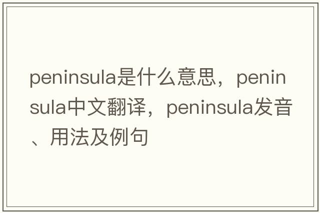 peninsula是什么意思，peninsula中文翻譯，peninsula發(fā)音、用法及例句