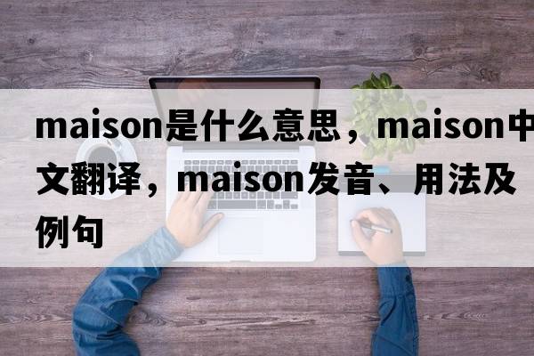 maison是什么意思，maison中文翻譯，maison發(fā)音、用法及例句