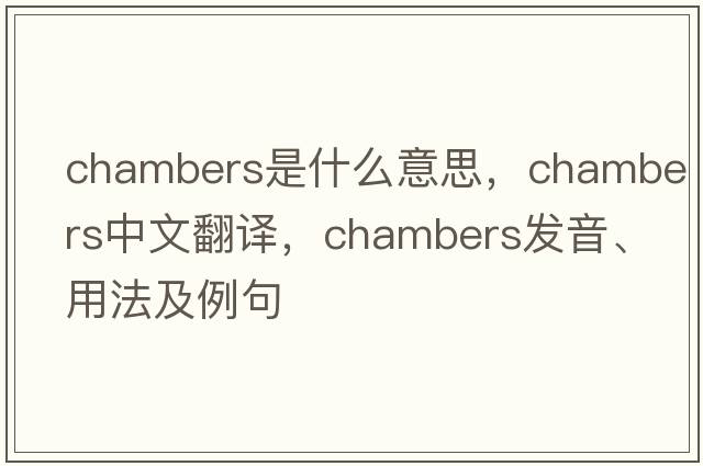 Chambers是什么意思，Chambers中文翻譯，Chambers發(fā)音、用法及例句