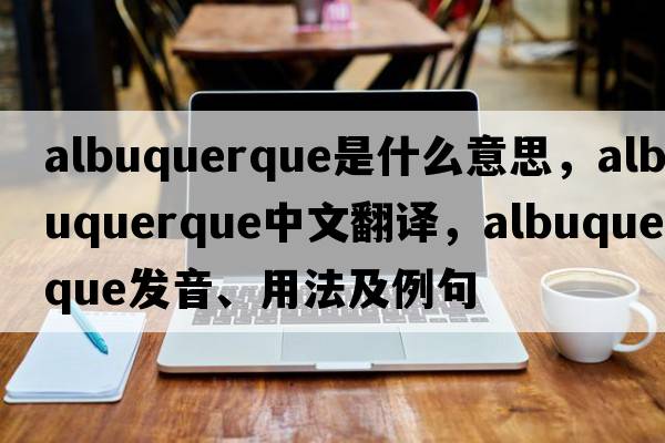 albuquerque是什么意思，albuquerque中文翻譯，albuquerque發(fā)音、用法及例句