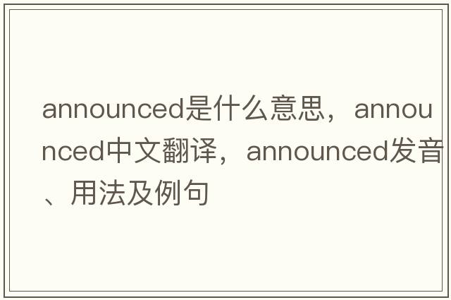 announced是什么意思，announced中文翻譯，announced發(fā)音、用法及例句