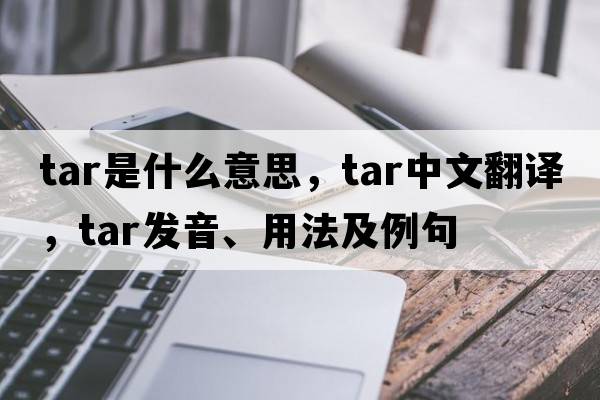 tar是什么意思，tar中文翻譯，tar發(fā)音、用法及例句