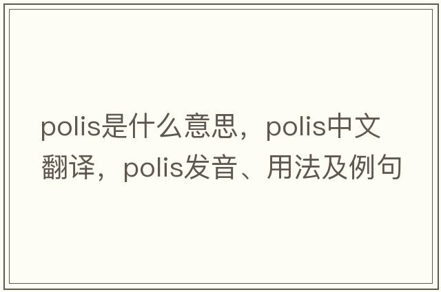 polis是什么意思，polis中文翻譯，polis發(fā)音、用法及例句