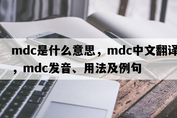 mdc是什么意思，mdc中文翻譯，mdc發(fā)音、用法及例句
