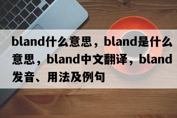 bland什么意思，bland是什么意思，bland中文翻譯，bland發(fā)音、用法及例句