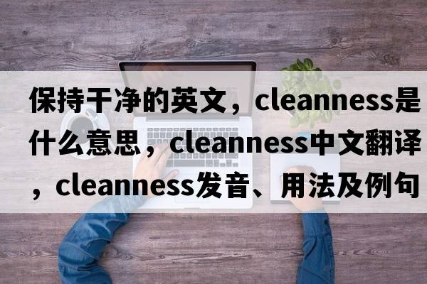 保持干凈的英文，cleanness是什么意思，cleanness中文翻譯，cleanness發(fā)音、用法及例句
