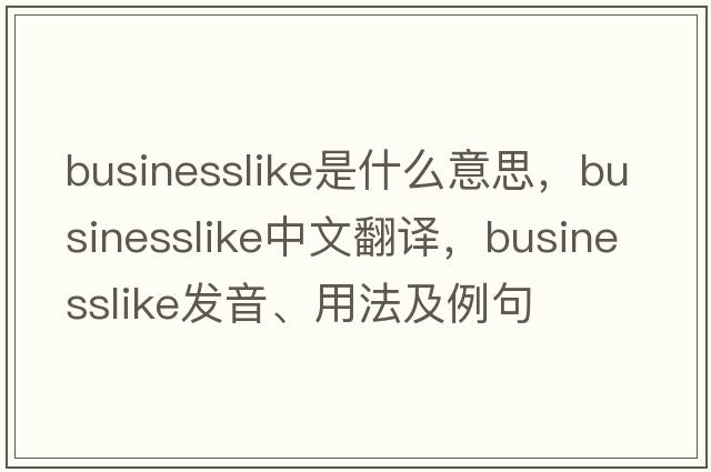 businesslike是什么意思，businesslike中文翻譯，businesslike發(fā)音、用法及例句