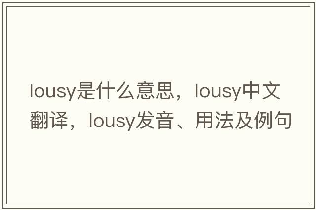 lousy是什么意思，lousy中文翻譯，lousy發(fā)音、用法及例句
