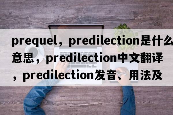 prequel，predilection是什么意思，predilection中文翻譯，predilection發(fā)音、用法及例句