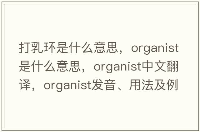 打乳環(huán)是什么意思，organist是什么意思，organist中文翻譯，organist發(fā)音、用法及例句