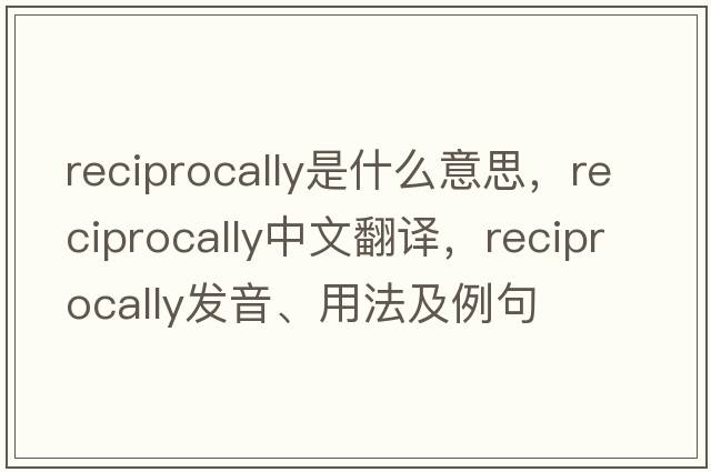 reciprocally是什么意思，reciprocally中文翻譯，reciprocally發(fā)音、用法及例句