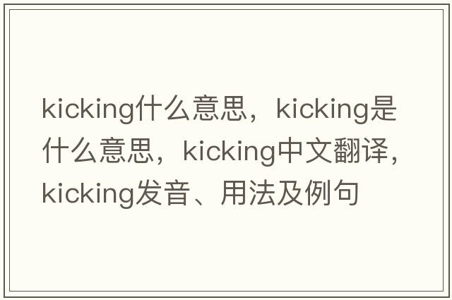 kicking什么意思，kicking是什么意思，kicking中文翻譯，kicking發(fā)音、用法及例句