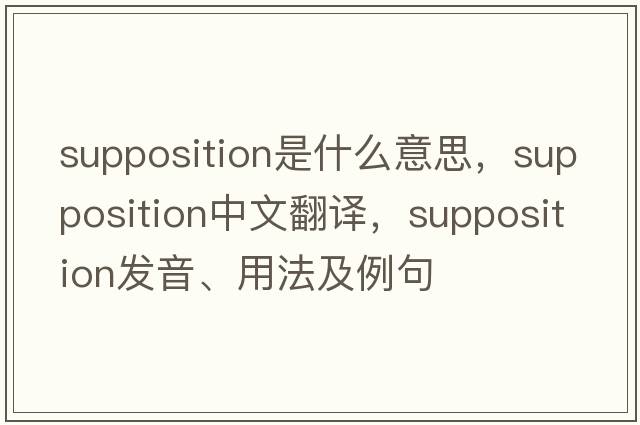 supposition是什么意思，supposition中文翻譯，supposition發(fā)音、用法及例句