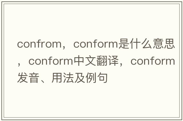 confrom，conform是什么意思，conform中文翻譯，conform發(fā)音、用法及例句