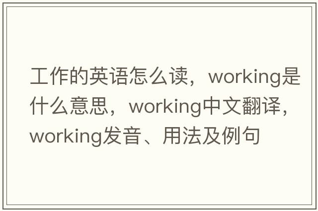 工作的英語怎么讀，working是什么意思，working中文翻譯，working發(fā)音、用法及例句