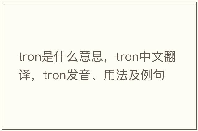Tron是什么意思，Tron中文翻譯，Tron發(fā)音、用法及例句
