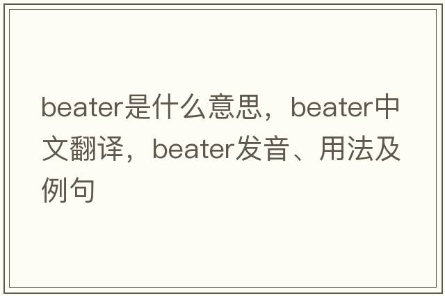 beater是什么意思，beater中文翻譯，beater發(fā)音、用法及例句