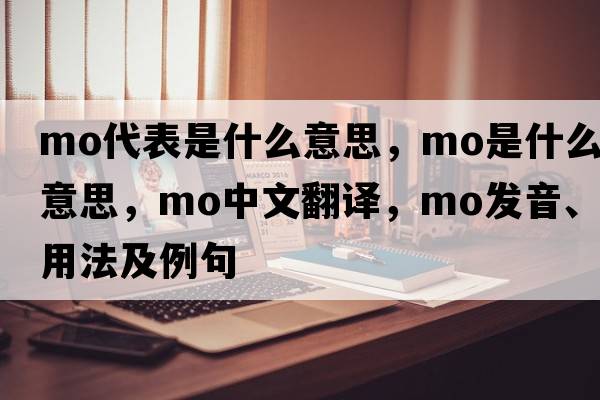 mo代表是什么意思，mo是什么意思，mo中文翻譯，mo發(fā)音、用法及例句