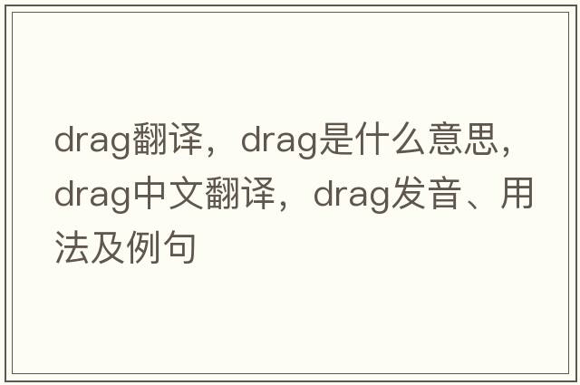 drag翻譯，drag是什么意思，drag中文翻譯，drag發(fā)音、用法及例句