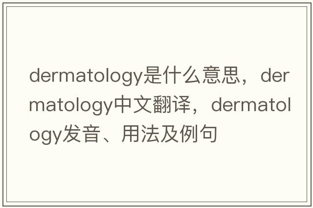 dermatology是什么意思，dermatology中文翻譯，dermatology發(fā)音、用法及例句