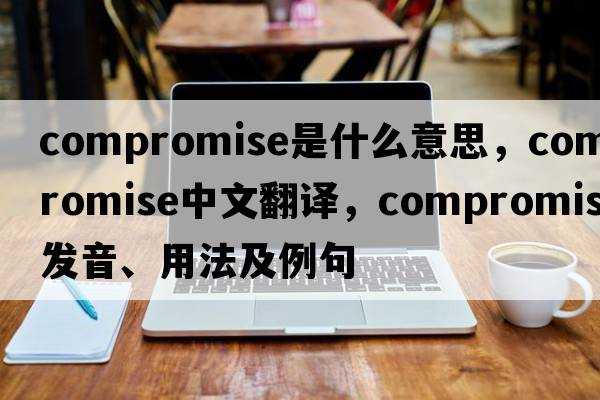compromise是什么意思，compromise中文翻譯，compromise發(fā)音、用法及例句