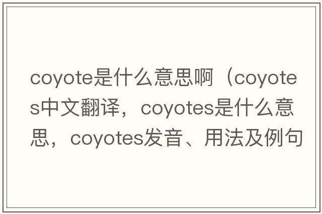 coyote是什么意思啊（coyotes中文翻譯，coyotes是什么意思，coyotes發(fā)音、用法及例句）