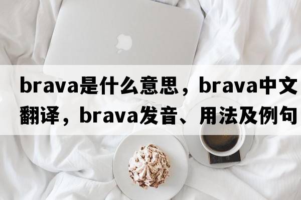 brava是什么意思，brava中文翻譯，brava發(fā)音、用法及例句
