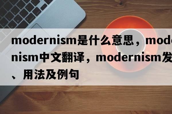 modernism是什么意思，modernism中文翻譯，modernism發(fā)音、用法及例句