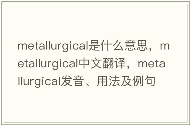 metallurgical是什么意思，metallurgical中文翻譯，metallurgical發(fā)音、用法及例句