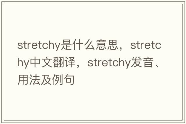 stretchy是什么意思，stretchy中文翻譯，stretchy發(fā)音、用法及例句