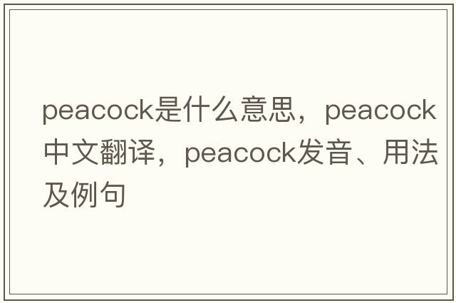peacock是什么意思，peacock中文翻譯，peacock發(fā)音、用法及例句