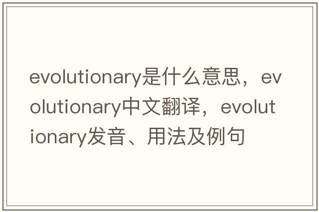 evolutionary是什么意思，evolutionary中文翻譯，evolutionary發(fā)音、用法及例句