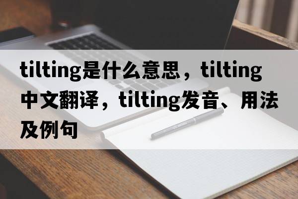 tilting是什么意思，tilting中文翻譯，tilting發(fā)音、用法及例句