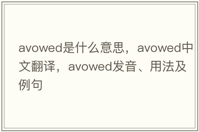 avowed是什么意思，avowed中文翻譯，avowed發(fā)音、用法及例句