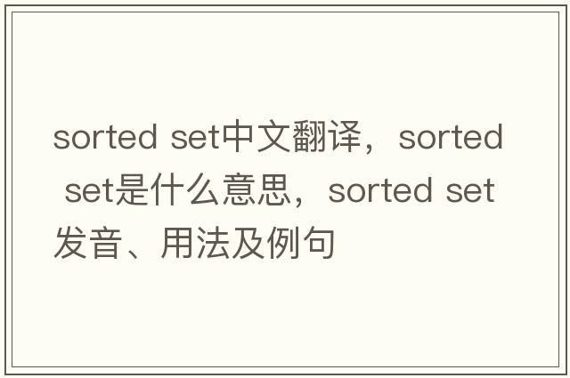 sorted set中文翻譯，sorted set是什么意思，sorted set發(fā)音、用法及例句