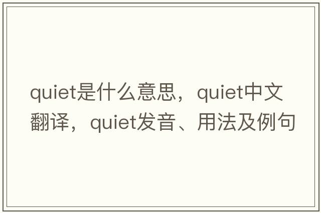 quiet是什么意思，quiet中文翻譯，quiet發(fā)音、用法及例句